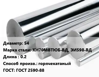 Круг нержавеющий 54 Сталь: ХН70МВТЮБ-ВД, ЭИ598-ВД L=0.2 горячекатаный ГОСТ: ГОСТ 2590-88